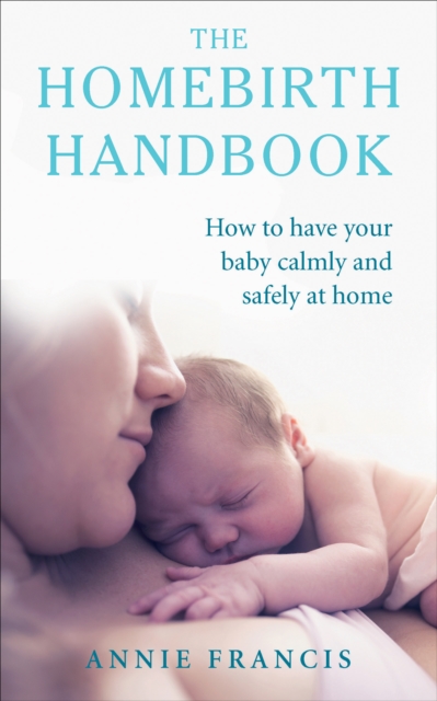 The Homebirth Handbook : How to have your baby calmly and safely at home, Paperback / softback Book