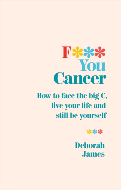 F*** You Cancer : How to face the big C, live your life and still be yourself, Paperback / softback Book