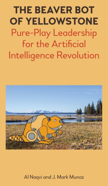 The Beaver Bot of Yellowstone : Pure-Play Leadership for the Artificial Intelligence Revolution, Hardback Book