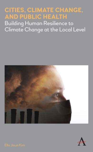 Cities, Climate Change, and Public Health : Building Human Resilience to Climate Change at the Local Level, Hardback Book