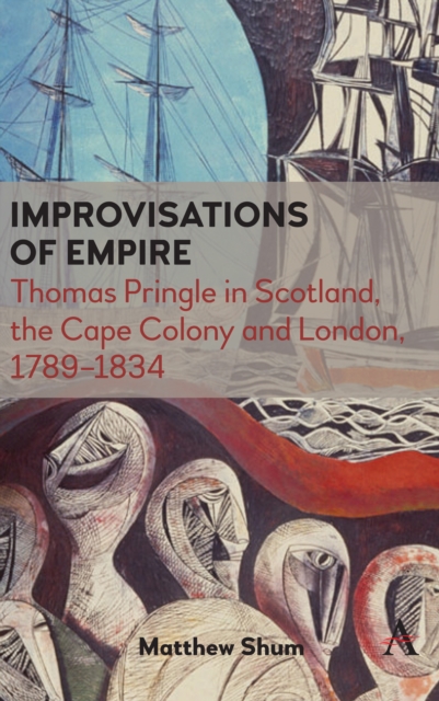 Improvisations of Empire : Thomas Pringle in Scotland, the Cape Colony and London, 1789-1834, Hardback Book