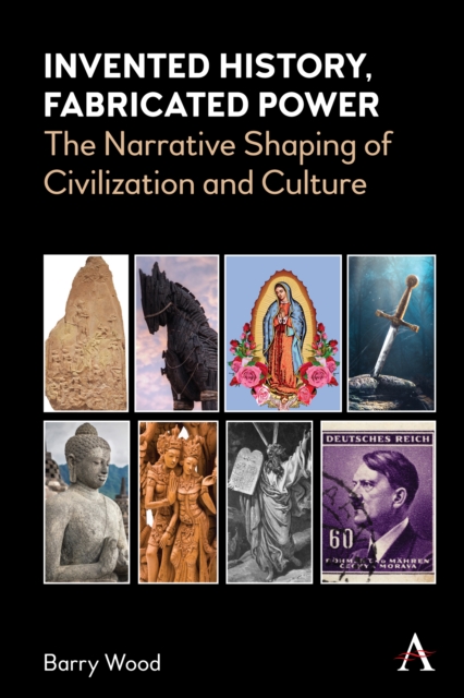 Invented History, Fabricated Power : The Narrative Shaping of Civilization and Culture, Hardback Book