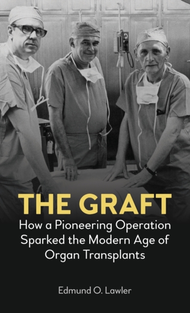 The Graft : How a Pioneering Operation Sparked the Modern Age of Organ Transplants, Hardback Book