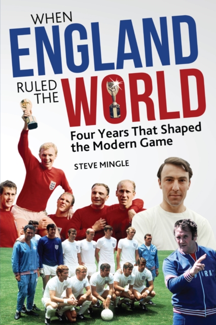 When England Ruled the World : 1966-1970: Four Years Which Shaped the Modern Game, Paperback / softback Book