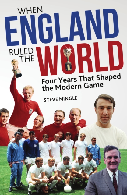 When England Ruled the World : 1966-1970: Four Years Which Shaped Modern Football, EPUB eBook
