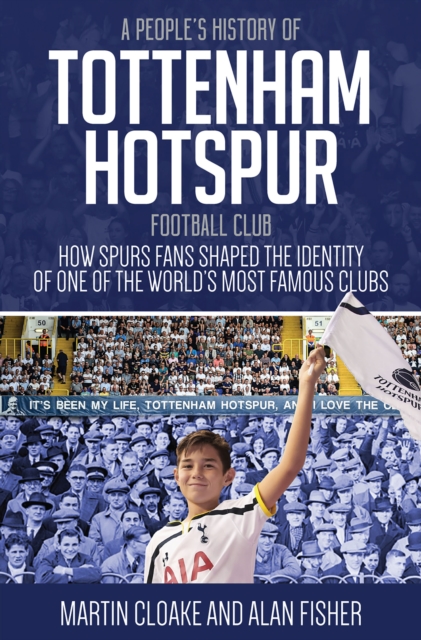 A People's History of Tottenham Hotspur Football Club : How Spurs Fans Shaped the Identity of One of the World's Most Famous Clubs, EPUB eBook