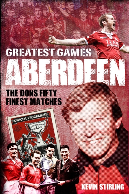 Aberdeen Greatest Games : The Dons' Fifty Finest Matches, Hardback Book