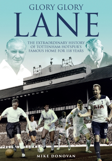 Glory, Glory Lane : The Extraordinary History of Tottenham Hotspur's Home for 118 Years, Hardback Book