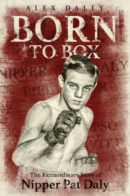 Born to Box : The Extraordinary Story of Nipper Pat Daly, Hardback Book