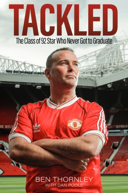 Ben Thornley: Tackled : The Class of '92 Star Who Never Got to Graduate, Hardback Book