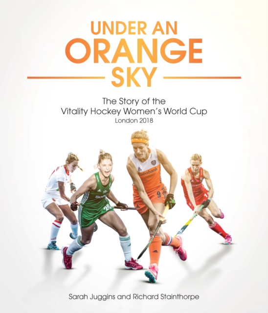 Under an Orange Sky : The Story of the Vitality Hockey Women's World Cup, Hardback Book