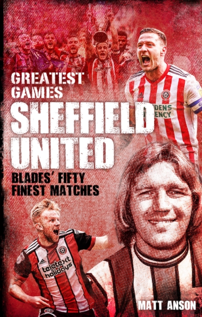 Sheffield United Greatest Games : The Blades' Fifty Finest Matches, Hardback Book