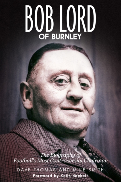 Bob Lord of Burnley : The Biography of Football's Most Controversial Chairman, EPUB eBook