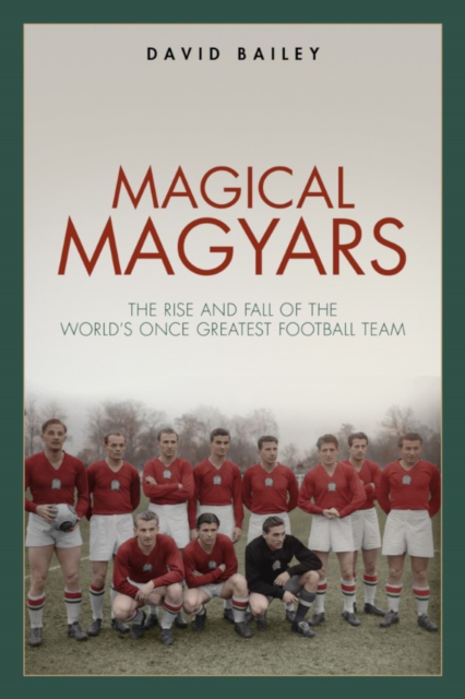 Magical Magyars : The Rise and Fall of the World's Once Greatest Football Team, EPUB eBook