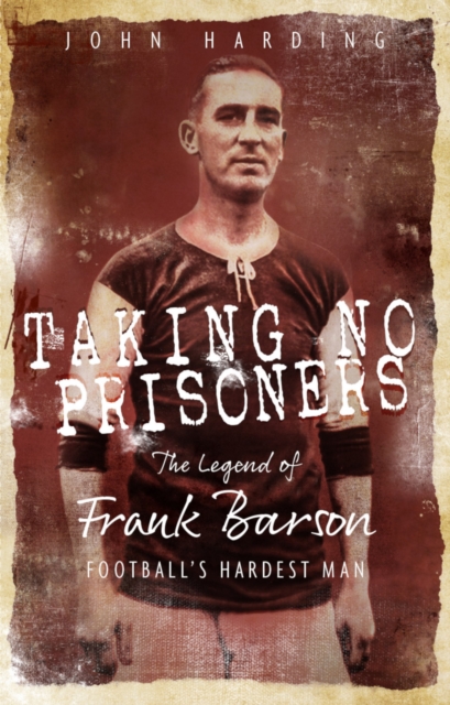 Taking No Prisoners : The Story of Frank Barson, Football's First Hardman, EPUB eBook