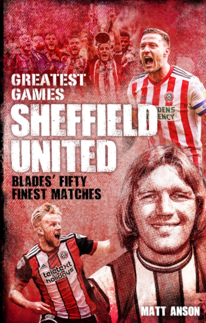 Sheffield United Greatest Games : The Blades' Fifty Finest Matches, EPUB eBook