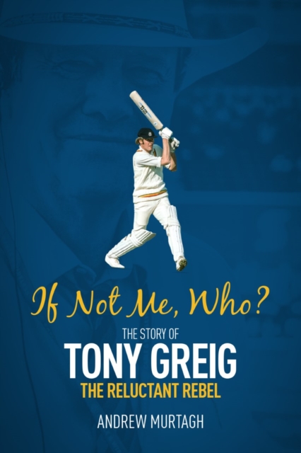 If Not Me, Who? : The Story of Tony Greig, the Reluctant Rebel, Hardback Book