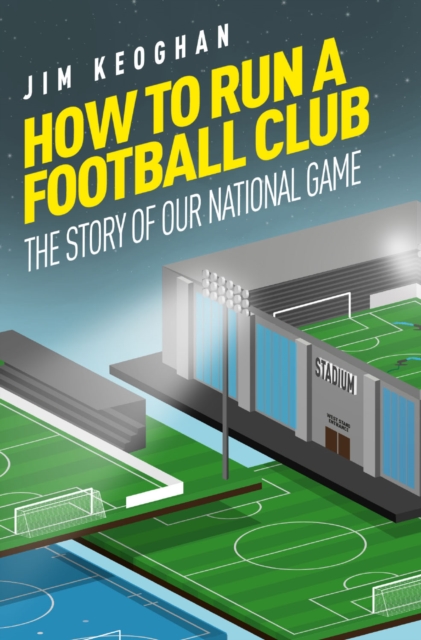 How to Run a Football Club : The Story of Our National Game, Paperback / softback Book