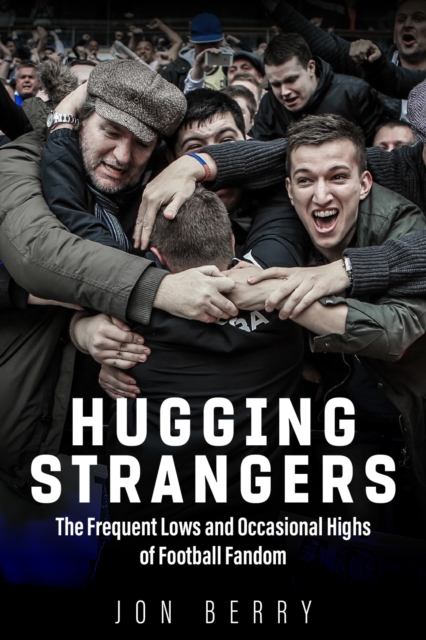 Hugging Strangers : The Frequent Lows and Occasional Highs of Football Fandom, Paperback / softback Book