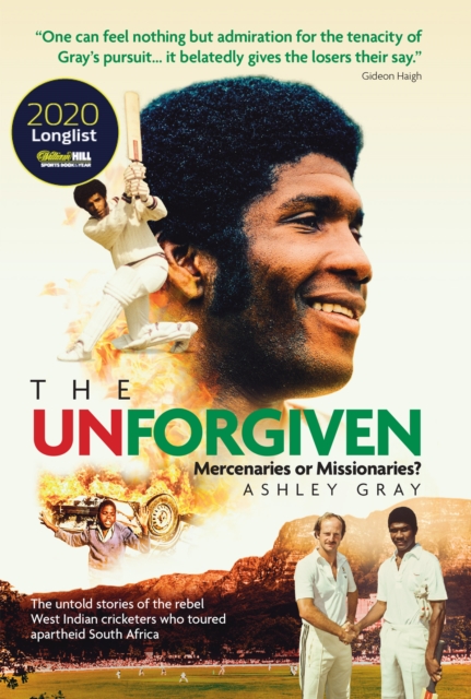 The Unforgiven : Missionaries or Mercenaries? The Untold Story of the Rebel West Indian Cricketers Who Toured Apartheid South Africa, EPUB eBook