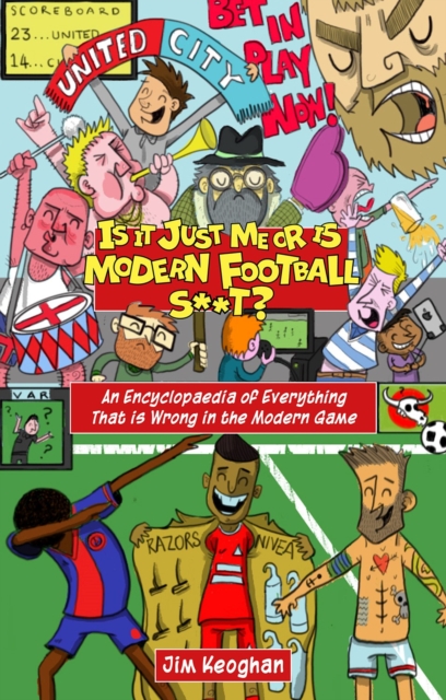 Is it Just Me or is Modern Football S**T? : An Encyclopaedia of Everything That is Wrong in the Modern Game, Paperback / softback Book