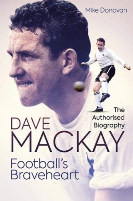 Football's Braveheart : The Authorised Biography of Dave Mackay, Hardback Book