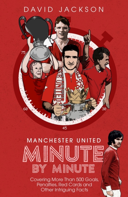Manchester United Minute by Minute : Covering More Than 500 Goals, Penalties, Red Cards and Other Intriguing Facts, Hardback Book