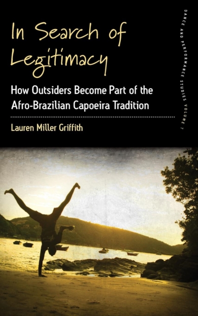 In Search of Legitimacy : How Outsiders Become Part of the Afro-Brazilian Capoeira Tradition, Hardback Book