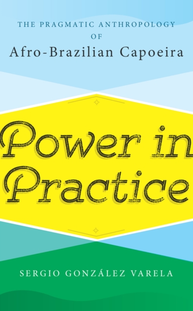 Power in Practice : The Pragmatic Anthropology of Afro-Brazilian Capoeira, EPUB eBook