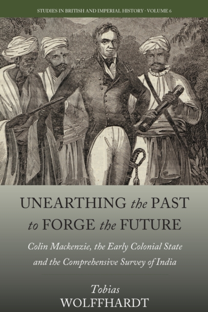 Unearthing the Past to Forge the Future : Colin Mackenzie, the Early Colonial State, and the Comprehensive Survey of India, EPUB eBook
