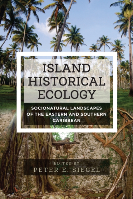 Island Historical Ecology : Socionatural Landscapes of the Eastern and Southern Caribbean, EPUB eBook