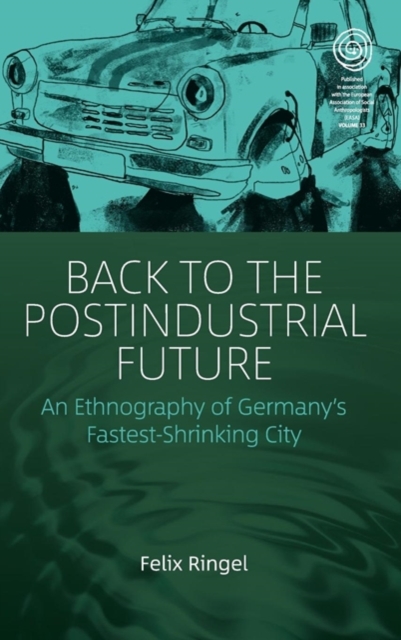 Back to the Postindustrial Future : An Ethnography of Germany's Fastest-Shrinking City, Hardback Book