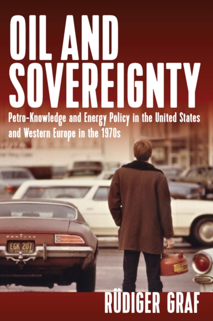 Oil and Sovereignty : Petro-Knowledge and Energy Policy in the United States and Western Europe in the 1970s, EPUB eBook