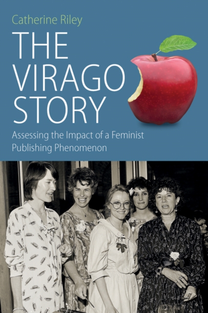 The Virago Story : Assessing the Impact of a Feminist Publishing Phenomenon, EPUB eBook