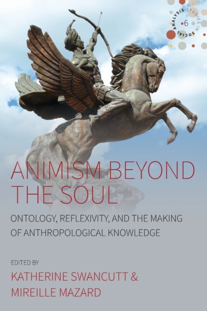 Animism beyond the Soul : Ontology, Reflexivity, and the Making of Anthropological Knowledge, Paperback / softback Book
