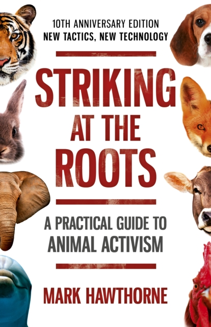 Striking at the Roots: A Practical Guide to Animal Activism : 10th Anniversary Edition - New Tactics, New Technology, Paperback / softback Book