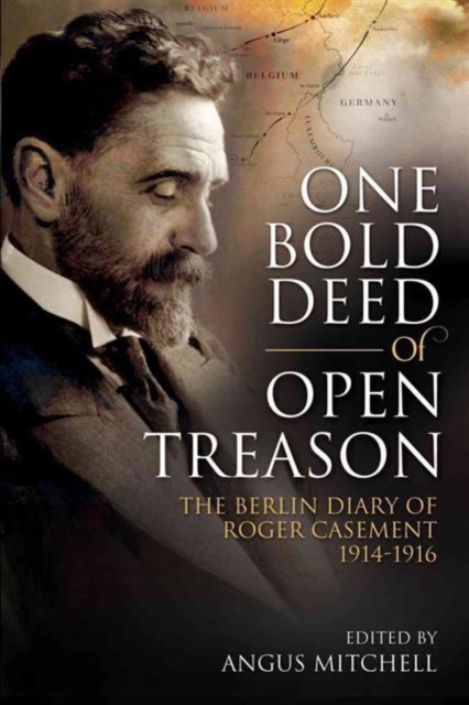 One Bold Deed of Open Treason : The Berlin Diary of Roger Casement 1914-1916, Hardback Book