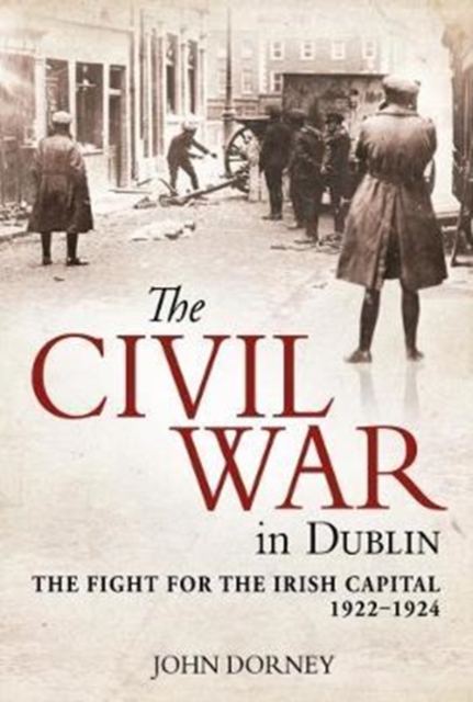 The Civil War in Dublin : The Fight for the Irish Capital, 1922-1924, Paperback / softback Book