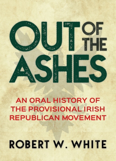 Out of the Ashes : An Oral History of the Provisional Irish Republican Movement, PDF eBook