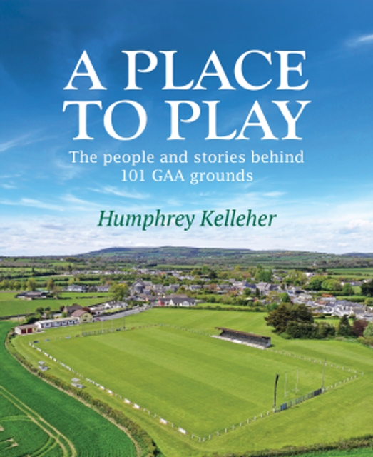 A Place to Play : The People and Stories Behind 101 GAA Grounds, EPUB eBook