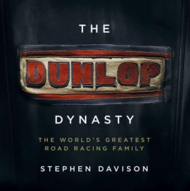 The Dunlop Dynasty : The World's Greatest Road Racing Family, Hardback Book