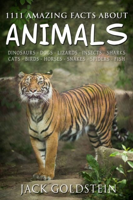 1111 Amazing Facts about Animals : Dinosaurs, dogs, lizards, insects, sharks, cats, birds, horses, snakes, spiders, fish and more!, EPUB eBook