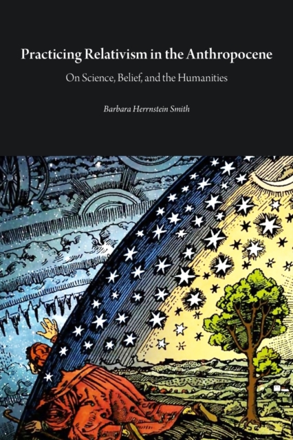 Practicing Relativism in the Anthropocene : On Science, Belief, and the Humanities, Paperback / softback Book