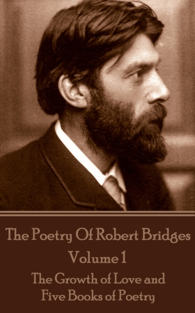 The Poetry Of Robert Bridges - Volume 1 : The Growth of Love and Five Books of Poetry, EPUB eBook