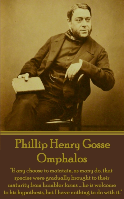 Omphalos : "If any choose to maintain, as many do, that species were gradually brought to their maturity from humbler forms ... he is welcome to his hypothesis, but I have nothing to do with it.", EPUB eBook