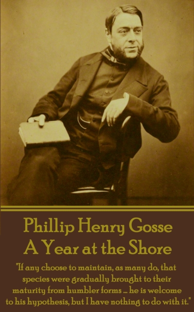 A Year at the Shore : "If any choose to maintain, as many do, that species were gradually brought to their maturity from humbler forms ... he is welcome to his hypothesis, but I have nothing to do wit, EPUB eBook