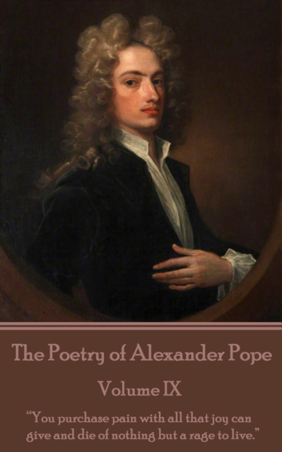 The Poetry of Alexander Pope - Volume IX : "You purchase pain with all that joy can give and die of nothing but a rage to live.", EPUB eBook
