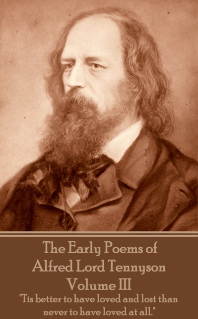 The Early Poems of Alfred Lord Tennyson - Volume III : "Tis better to have loved and lost than never to have loved at all.", EPUB eBook