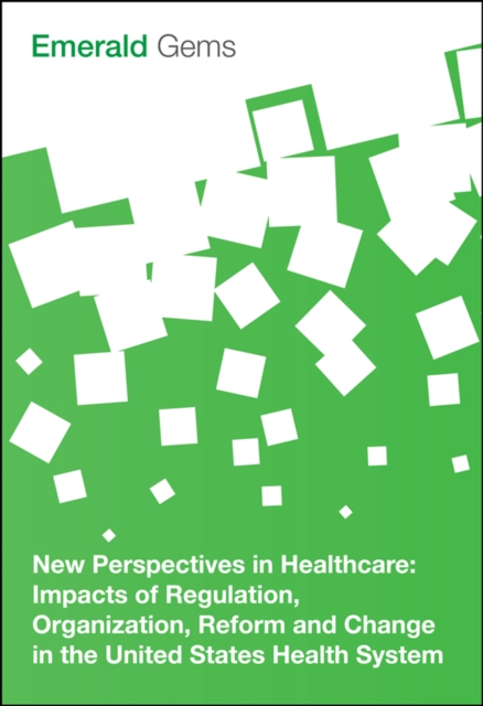 New Perspectives in Healthcare : Impacts of Regulation, Organization, Reform and Change in the United States Health System, PDF eBook