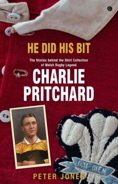He Did his Bit - Stories Behind the Shirt Collection of Welsh Rugby Legend Charlie Pritchard, The : The Stories Behind the Shirt Collection of Welsh Rugby Legend Charlie Pritchard, Paperback / softback Book